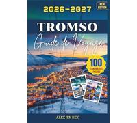 Guide de voyage Tromsø 2026-2027: Un Manuel pratique pour découvrir les tendances locales saisons, vêtements, conseils photo, rencontres respectueuses ... excursions enrichissantes hors du centre vill