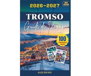 Guide de voyage Tromsø 2026-2027: Un Manuel pratique pour découvrir les tendances locales saisons, vêtements, conseils photo, rencontres respectueuses ... excursions enrichissantes hors du centre vill
