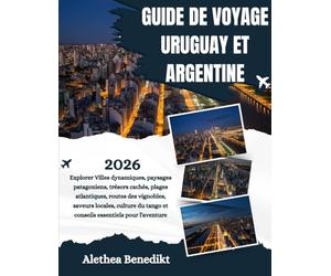 GUIDE DE VOYAGE URUGUAY ET ARGENTINE 2026: Explorer Villes dynamiques, paysages patagoniens, trésors cachés, plages atlantiques, routes des vignobles, ... tango et conseils essentiels pour l'aventure