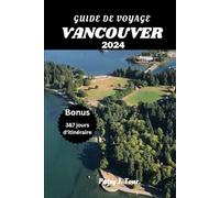 GUIDE DE VOYAGE VANCOUVER 2024: Le compagnon de voyage ultime pour une aventure épique avec un itinéraire de 7 jours parfait pour les débutants
