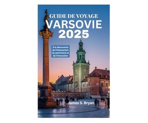 GUIDE DE VOYAGE VARSOVIE 2025: À la découverte de l’intersection du patrimoine et de l’innovation