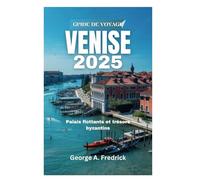 GUIDE DE VOYAGE VENISE 2025: Palais flottants et trésors byzantins