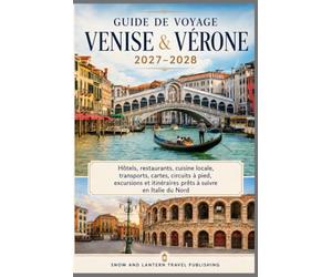 GUIDE DE VOYAGE VENISE & VÉRONE 2027-2028: Hôtels, restaurants, cuisine locale, transports, cartes, circuits à pied, excursions et itinéraires prêts à suivre en Italie du Nord