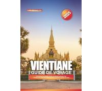 GUIDE DE VOYAGE VIENTIANE 2025: Découvrez les temples sacrés, le charme colonial et les couchers de soleil sur le Mékong dans la paisible capitale du Laos