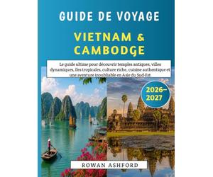 Guide De Voyage Vietnam & Cambodge 2026-2027: Le guide ultime pour découvrir temples antiques, villes dynamiques, îles tropicales, culture riche, ... une aventure inoubliable en Asie du Sud-Est