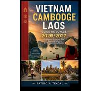Guide de voyage Vietnam Cambodge Laos 2026/2027 De Hanoi à Angkor Wat et Luang Prabang : Un voyage inoubliable