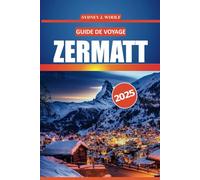 Guide de voyage Zermatt 2025: Explorez le charme alpin de la Suisse avec des informations essentielles sur les stations de ski, les sentiers de ... culture locale et les aventures en plein air