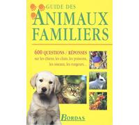Guide Des Animaux Familiers - 600 Questions-Réponses Sur Les Chiens, Les Chats, Les Poissons, Les Oiseaux, Les Rongeurs