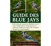 GUIDE DES BLUE JAYS: Guide étape par étape pour débutants sur les soins, l'alimentation, la reproduction, le toilettage, l'habitat, la santé et les stratégies de bien-être animal durable