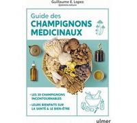 Guide des champignons médicinaux - Les 30 champignons incontournables - Leurs bienfaits sur la santé & le bien-être Guillaume Lopez (Auteur), Alix Lefief (Contributions), Guillaume Eyssartier (Préface
