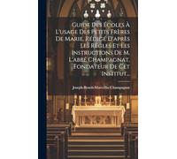 Guide Des Écoles À L'usage Des Petits Frères De Marie, Rédigé D'après Les Règles Et Les Instructions De M. L'abbé Champagnat, Fondateur De Cet Institut...