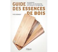 Guide des essences de bois: 100 essences. Comment les reconnaître, les choisir et les employer