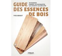 Guide des essences de bois 100 essences. Comment les reconnaître, les choisir et les employer - Yves Benoît - Eyrolles - broché - Guide