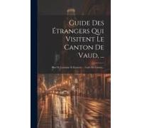 Guide Des Étrangers Qui Visitent Le Canton De Vaud, ...: Plan De Lausanne Et Environs ... Carte Du Canton...