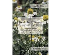 Guide des hydrolats - Comment exploiter les innombrables ressources