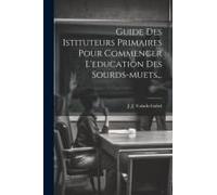 Guide Des Istituteurs Primaires Pour Commencer L'education Des Sourds-Muets...