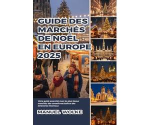 Guide des marchés de Noël en Europe 2025: Votre guide essentiel avec les plus beaux marchés, des conseils exclusifs et des itinéraires hivernaux