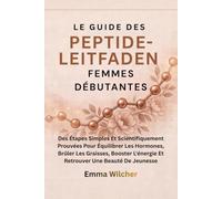 GUIDE DES PEPTIDES POUR LES FEMMES DÉBUTANTES: Des Étapes Simples Et Scientifiquement Prouvées Pour Équilibrer Les Hormones, Brûler Les Graisses, Booster L'énergie Et Retrouver Une Beauté De Jeunesse