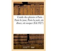 Guide des plaisirs à Paris : Paris le jour, Paris la nuit, où dîner, où souper, les dessous de Paris Collectif (Auteur)