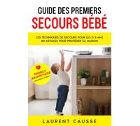 Guide des Premiers Secours Bébé et Enfant: Secourir son enfant face aux accidents domestiques et Protégez votre maison! Le guide indispensable pour les Papas ou les Mamans (0-3 ans)