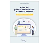 Guide des produits documentaires et livrables de veille: 50 fiches pratiques pour diffuser l'information