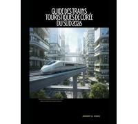 GUIDE DES TRAINS TOURISTIQUES DE CORÉE DU SUD 2026: Découvrez la Corée du Sud en train : villes, culture et itinéraires panoramiques