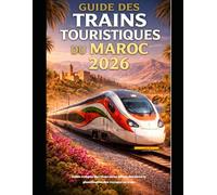 GUIDE DES TRAINS TOURISTIQUES DU MAROC 2026: Guide complet des itinéraires, billets, horaires et planification des voyages en train