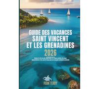 GUIDE DES VACANCES SAINT VINCENT ET LES GRENADINES 2026: Explorez les îles les plus importantes, les criques cachées, les plages époustouflantes et ... pour une escapade caribéenne inoubliable