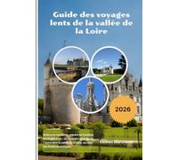 Guide des voyages lents de la vallée de la Loire 2026: Itinéraires cyclables, séjours de boutique et villages à vin : un itinéraire détendu de 7 jours ... de la Loire, au-delà des foules touristiques