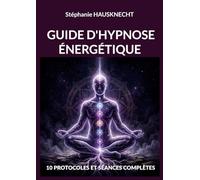Guide d'hypnose énergétique: 10 PROTOCOLES ET SÉANCES COMPLÈTES
