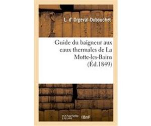 Guide du baigneur aux eaux thermales de La Motte-les-Bains L. d' Orgeval-Dubouchet (Auteur), L. Dorgeval-Dubouchet (Auteur)