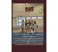 Guide du Basketball - De Débutant à Joueur Confirmé: Techniques, entraînements, mental et progression : le guide complet pour apprendre, progresser et performer