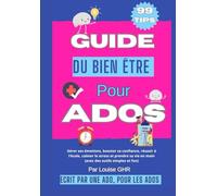 Guide du bien-être pour ados : 99 astuces pour booster sa confiance, gérer ses émotions, améliorer ses relations et s’épanouir au quotidien: Écrit par ... s’organiser et vivre sa vie avec bonheur