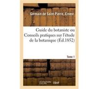 Guide du botaniste ou Conseils pratiques sur l'étude de la botanique. Tome 1 Ernest Germain de Saint-Pierre (Auteur)
