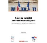 Guide du candidat aux élections municipales: Communication, organisation et financement
