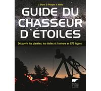 Guide du chasseur d'étoiles: Découvrir les planètes, les étoiles et l'univers en 275 leçons