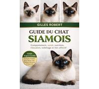 GUIDE DU CHAT SIAMOIS: Comportement, santé, nutrition, éducation, toilettage et lien affectif
