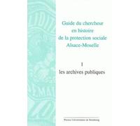 Guide Du Chercheur En Histoire De La Protection Sociale Alsace-Moselle - Volume 1, Les Archives Publiques