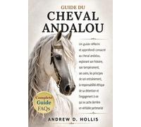 GUIDE DU CHEVAL ANDALOU: Un guide réfléchi et approfondi consacré au cheval andalou, explorant son histoire, son tempérament, ses soins, les principes ... et l’engagement à vie qui se cache derri