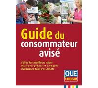 Guide du consammateur avisé: Faites les meilleurs choix, décrypter pièges et arnaques, réussissez tous...