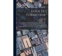 Guide Du Correcteur; Ou, Complément Des Grammaires Et Des Lexiques, Donnant La Solution Des Principales Difficultés Pour L'emploi Des Lettres Majuscul