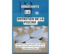 GUIDE DU DÉBUTANT À LA PISCINE ENTRETIEN: Maîtrisez les bases pour garder votre piscine impeccable et profitez de nager dans une eau claire et étincelante toute l’année.