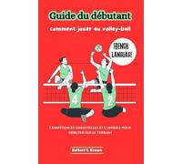 Guide du débutant: comment jouer au volley-ball: Compétences essentielles et conseils pour débuter sur le terrain
