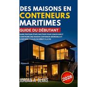 GUIDE DU DÉBUTANT DES MAISONS EN CONTENEURS MARITIMES: Guide pratique étape par étape pour concevoir et construire une maison conteneur abordable et conforme à la loi, du début à la fin