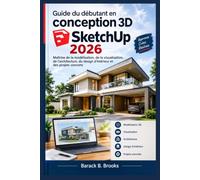 Guide du débutant en conception 3D SketchUp 2026: Maîtrise de la modélisation, de la visualisation, de l'architecture, du design d'intérieur et des projets concrets