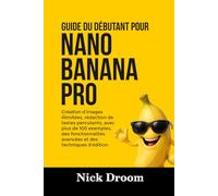 GUIDE DU DÉBUTANT POUR NANO BANANA PRO: Création d'images illimitées, rédaction de textes percutants, avec plus de 100 exemples, des fonctionnalités avancées et des techniques d'édition