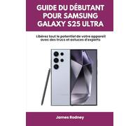 Guide du débutant pour Samsung Galaxy S25 Ultra: Libérez tout le potentiel de votre appareil avec des trucs et astuces d'experts