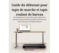 Guide du débutant pour tapis de marche et tapis roulant de bureau: Aménagement du poste de travail, ergonomie, séances d'entraînement quotidiennes et bonnes résolutions pour les télétravailleurs