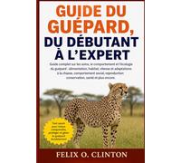 GUIDE DU GUÉPARD, DU DÉBUTANT À L'EXPERT: Guide complet sur les soins, le comportement et l'écologie du guépard : alimentation, habitat, vitesse et ... conservation, santé et plus encore.
