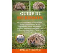 GUIDE DU HÉRISSON: Un aperçu complet des soins du hérisson, depuis la compréhension de son comportement naturel et de ses soins quotidiens jusqu’au ... réalités d’une prise en charge à long terme